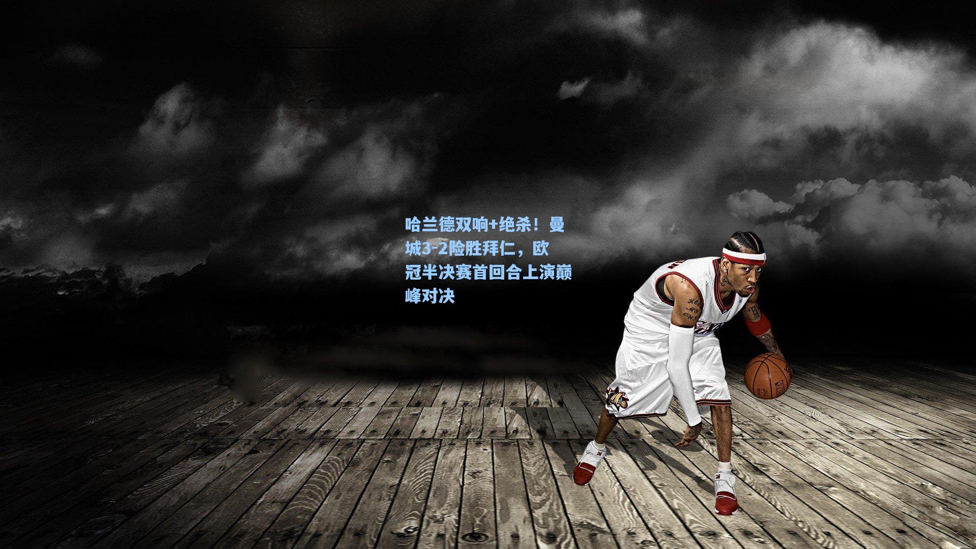 哈兰德双响+绝杀！曼城3-2险胜拜仁，欧冠半决赛首回合上演巅峰对决