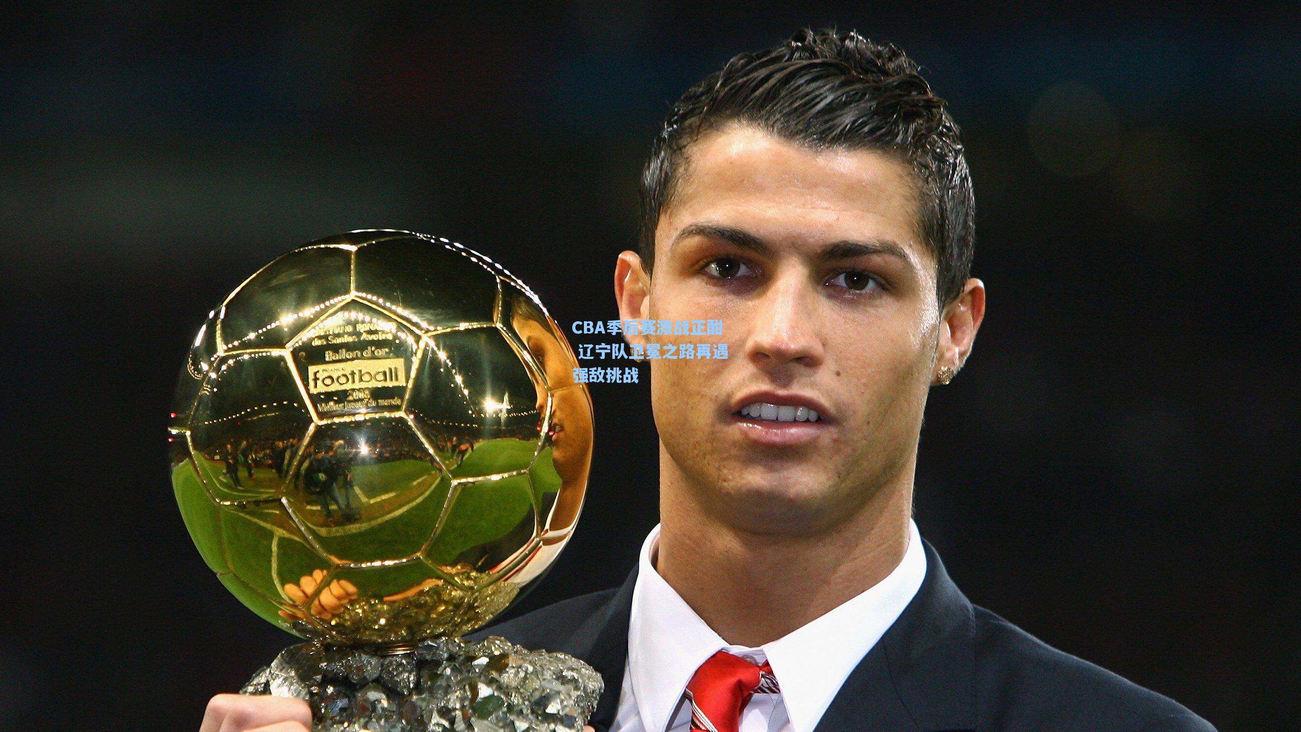 CBA季后赛激战正酣 辽宁队卫冕之路再遇强敌挑战