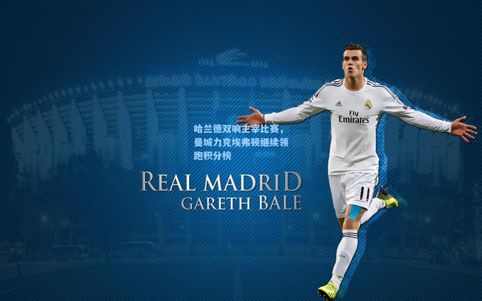 哈兰德双响主宰比赛,曼城力克埃弗顿继续领跑积分榜