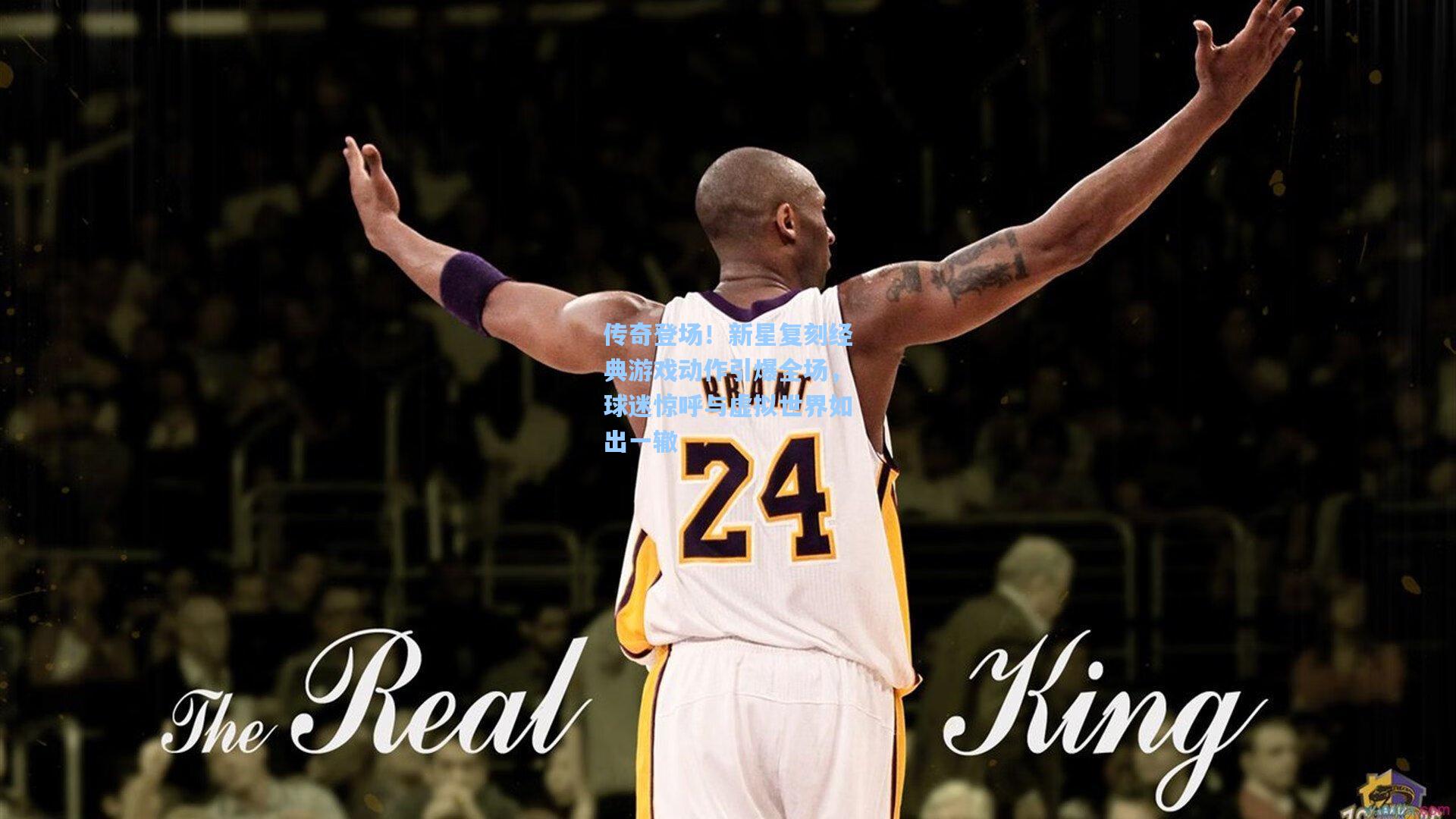 传奇登场！新星复刻经典游戏动作引爆全场，球迷惊呼与虚拟世界如出一辙