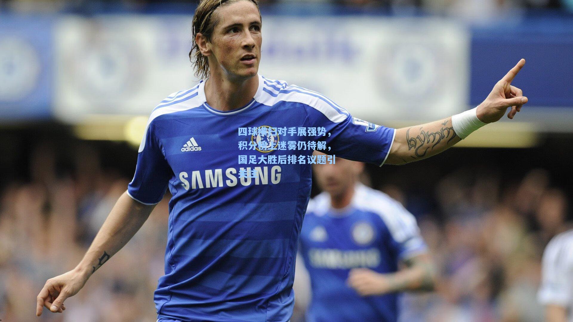 四球横扫对手展强势，积分榜上迷雾仍待解，国足大胜后排名议题引关注