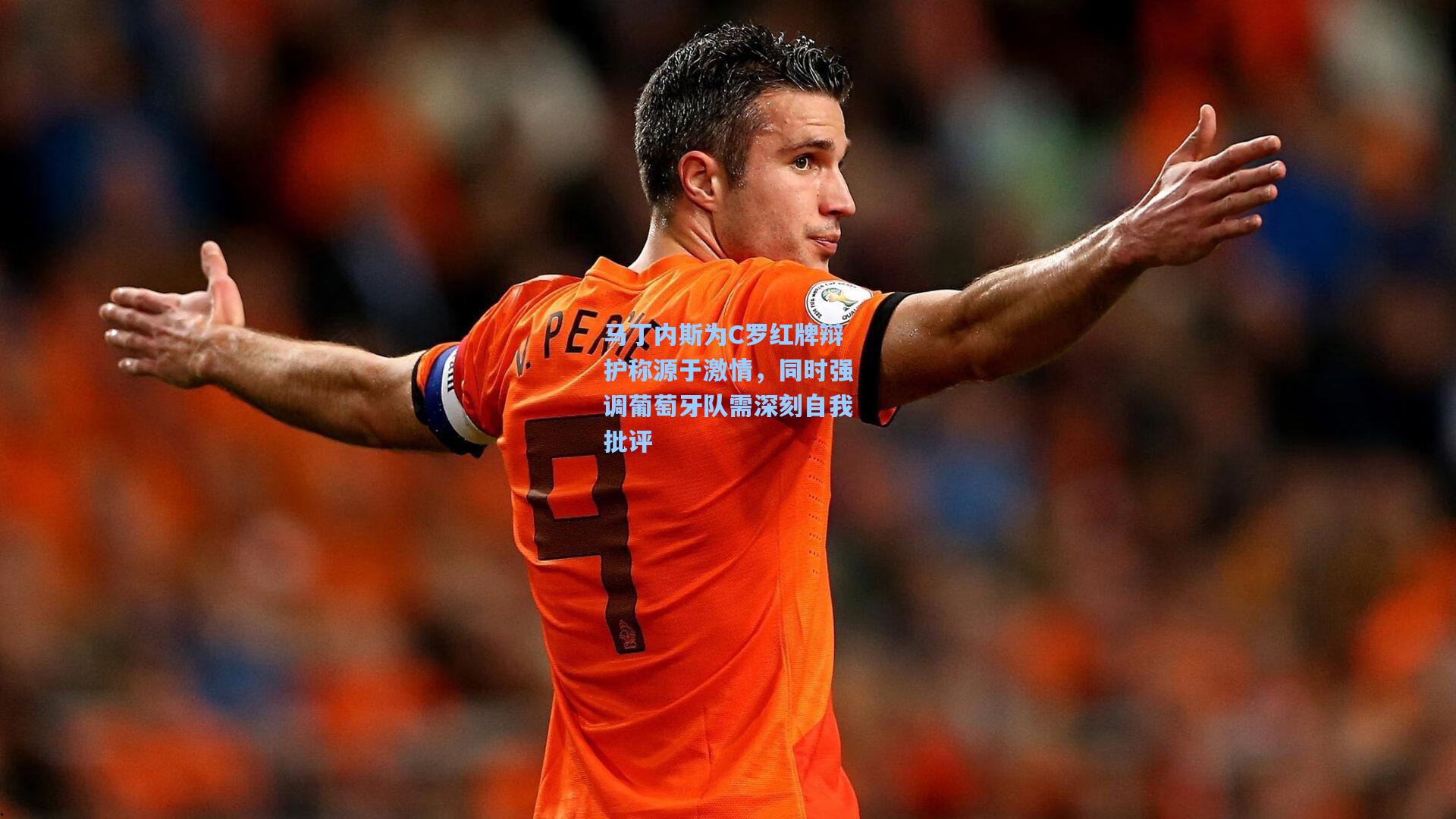 马丁内斯为C罗红牌辩护称源于激情，同时强调葡萄牙队需深刻自我批评