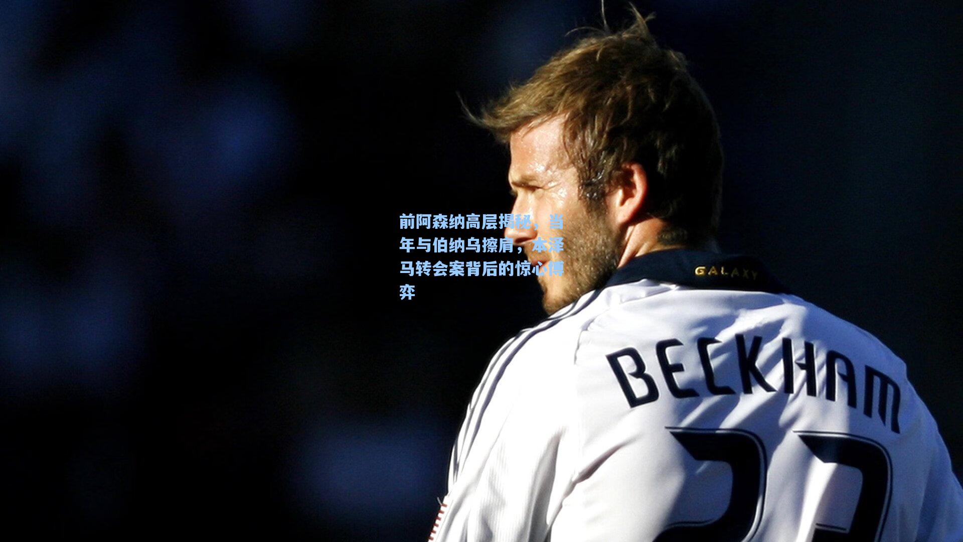 前阿森纳高层揭秘，当年与伯纳乌擦肩，本泽马转会案背后的惊心博弈