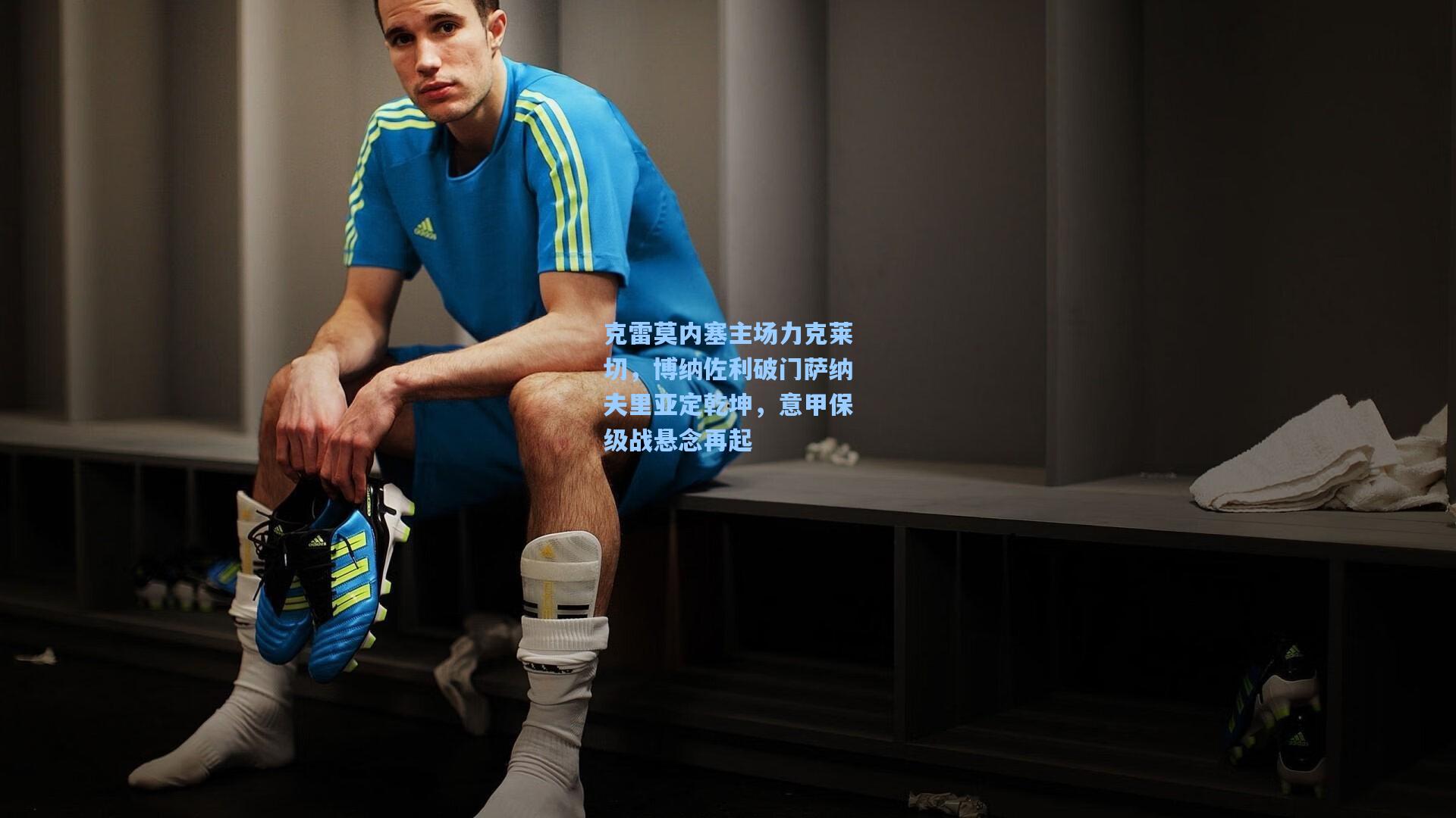 克雷莫内塞主场力克莱切，博纳佐利破门萨纳夫里亚定乾坤，意甲保级战悬念再起