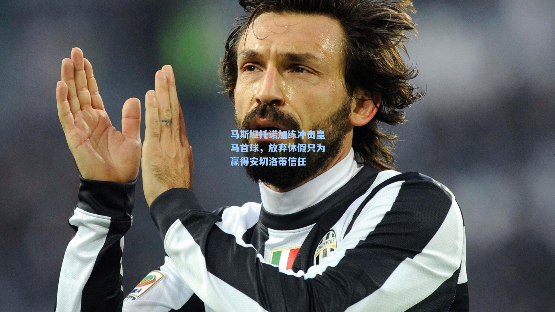 马斯坦托诺加练冲击皇马首球，放弃休假只为赢得安切洛蒂信任