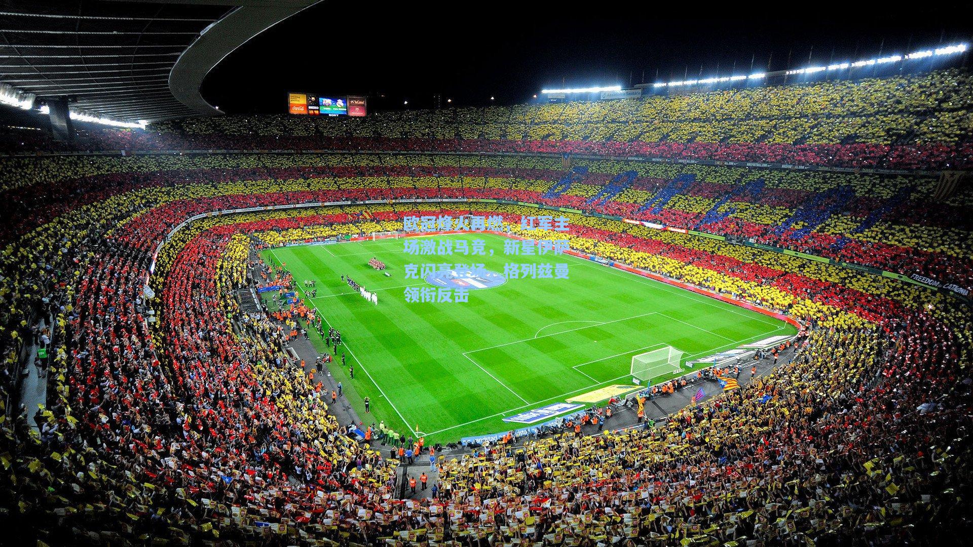 欧冠烽火再燃，红军主场激战马竞，新星伊萨克闪亮登场，格列兹曼领衔反击