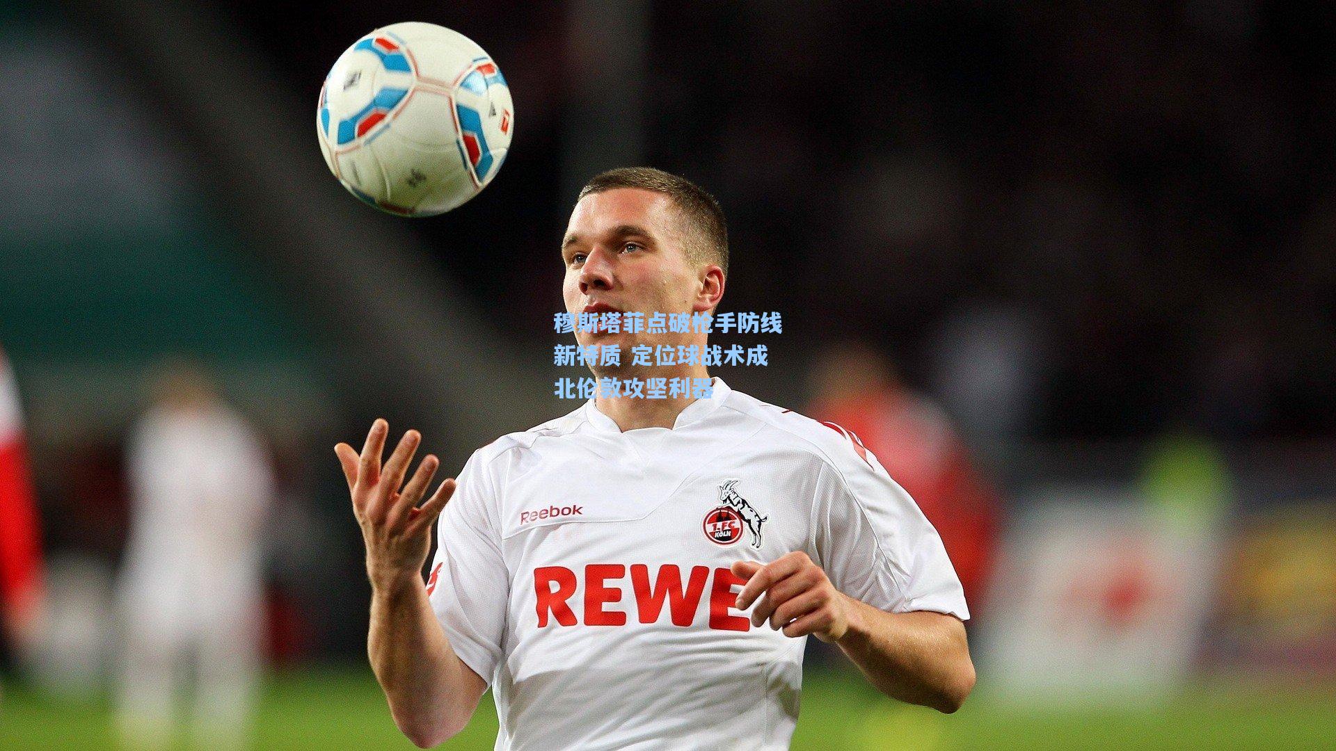 穆斯塔菲点破枪手防线新特质 定位球战术成北伦敦攻坚利器