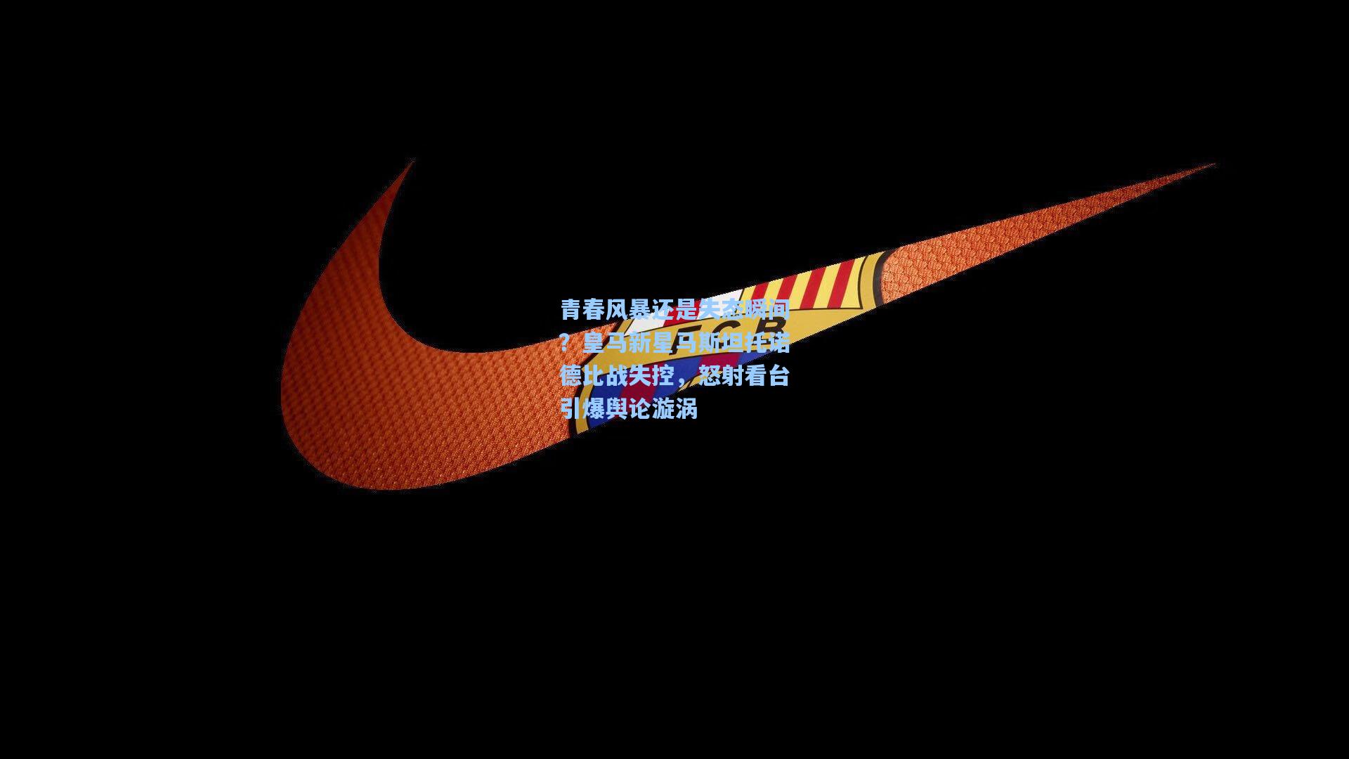 青春风暴还是失态瞬间?皇马新星马斯坦托诺德比战失控,怒射看台引爆舆论漩涡